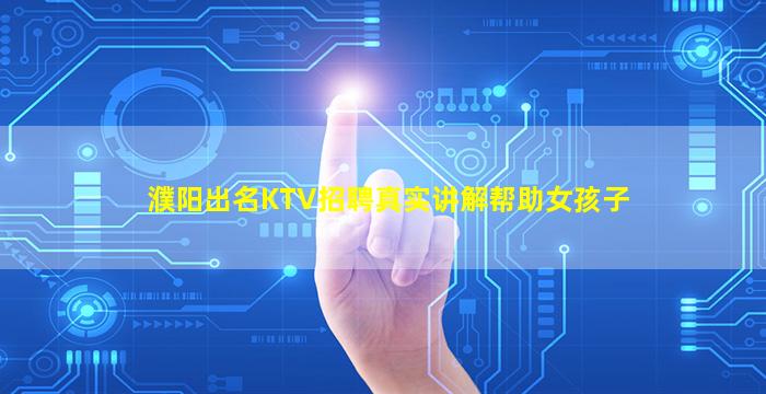 濮阳出名KTV招聘真实讲解帮助女孩子
