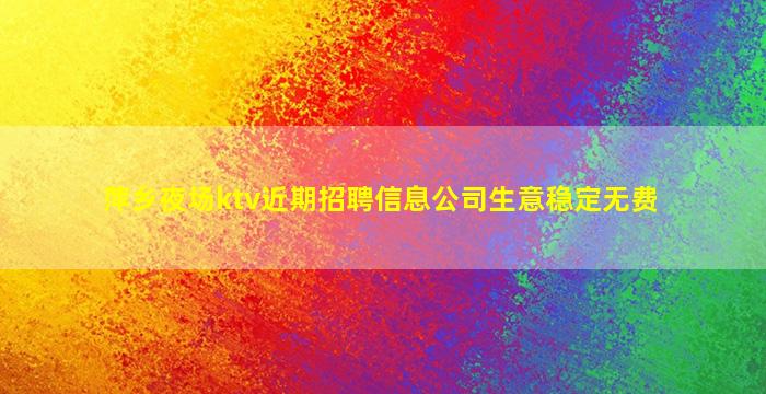 萍乡夜场ktv近期招聘信息公司生意稳定无费